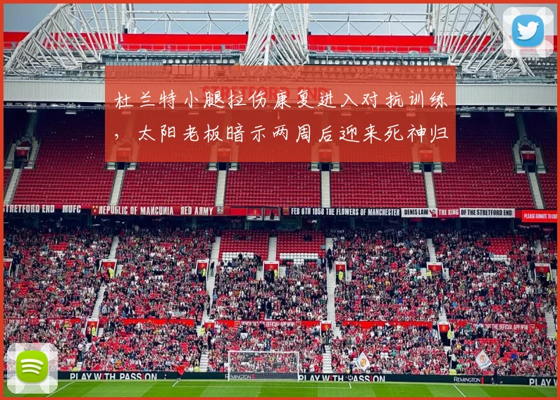 杜兰特小腿拉伤康复进入对抗训练，太阳老板暗示两周后迎来死神归来
