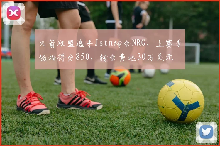 火箭联盟选手Jstn转会NRG，上赛季场均得分850，转会费达30万美元