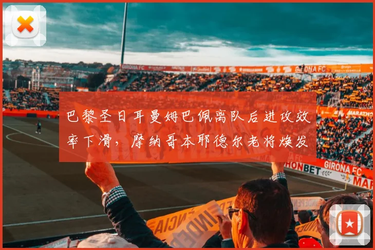 巴黎圣日耳曼姆巴佩离队后进攻效率下滑，摩纳哥本耶德尔老将焕发第二春，法甲争冠变数大