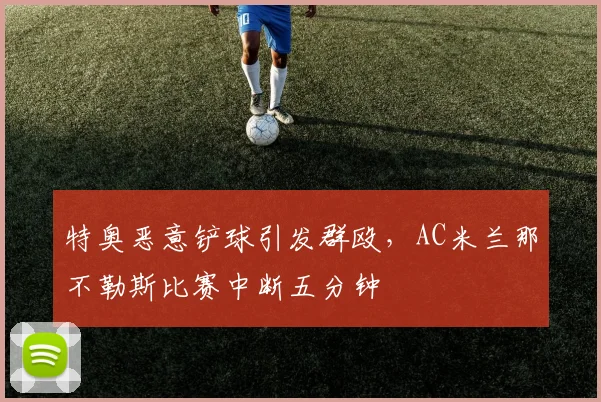 特奥恶意铲球引发群殴，AC米兰那不勒斯比赛中断五分钟