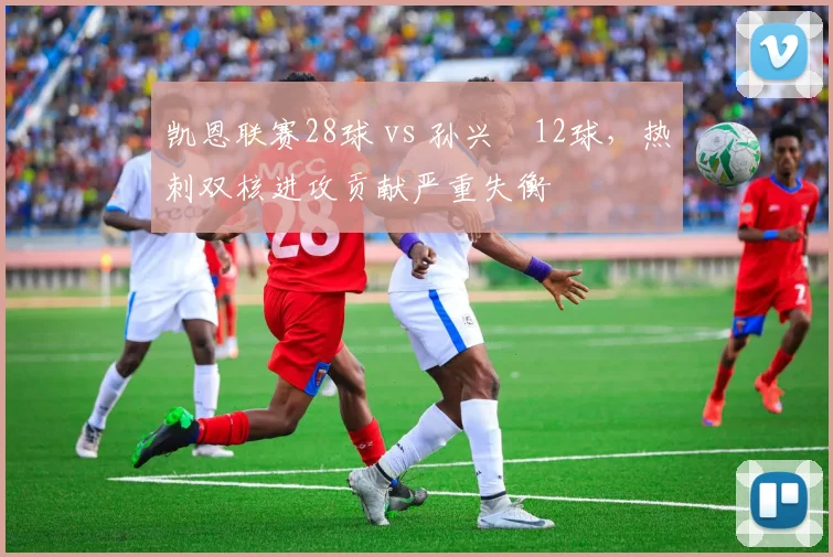 凯恩联赛28球 vs 孙兴慜12球，热刺双核进攻贡献严重失衡