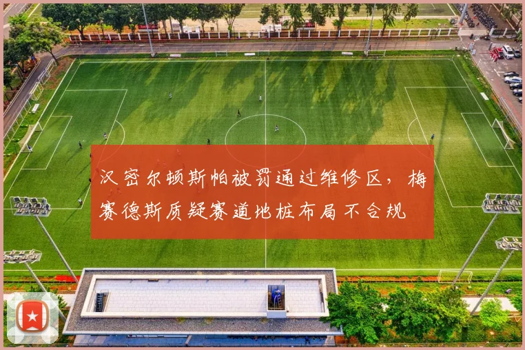汉密尔顿斯帕被罚通过维修区，梅赛德斯质疑赛道地桩布局不合规
