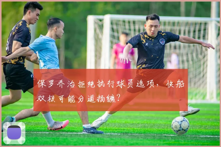 保罗乔治拒绝执行球员选项，快船双核可能分道扬镳？